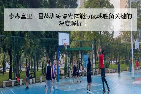 泰森富里二番战训练曝光体能分配成胜负关键的深度解析