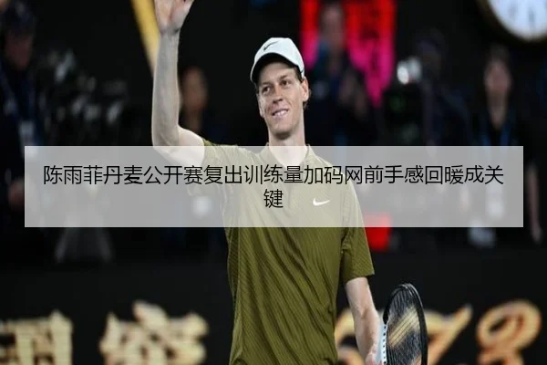 陈雨菲丹麦公开赛复出训练量加码网前手感回暖成关键